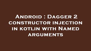 Information Android : Dagger 2 constructor injection in kotlin with Named arguments Guide
