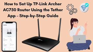 How to Set Up TP-Link Archer AC750 Router Using the Tether App – Step-by-Step Guide