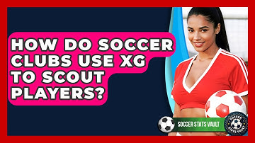 How Do Soccer Clubs Use xG To Scout Players? - Soccer Stats Vault