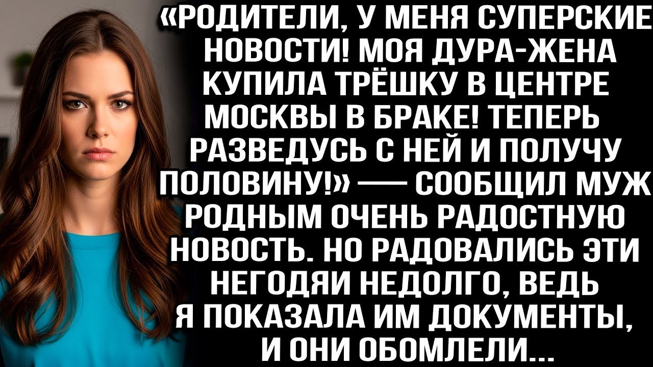 «Моя жена купила трёшку в центре Москвы! Теперь разведусь и получу половину!» — сообщил муж родным..