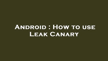 Android : How to use Leak Canary