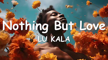 LU KALA - Nothing But Love (Lyrics) 💗♫