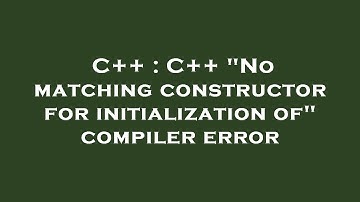 C++ : C++ "No matching constructor for initialization of" compiler error