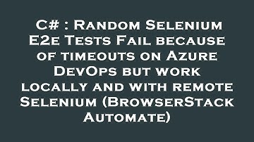 C# : Random Selenium E2e Tests Fail because of timeouts on Azure DevOps but work locally and with re