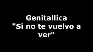 Video thumbnail of "Genitallica-Si No Te Vuelvo a Ver con Letra"