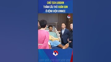 Chủ tịch LĐBĐVN thăm cầu thủ Xuân Son ở bện viện VINMEC #vff #DTQG #GoldenStarWarriors