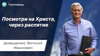 Посмотри на Христа, через распятие – Довыденко В.И. | Проповедь