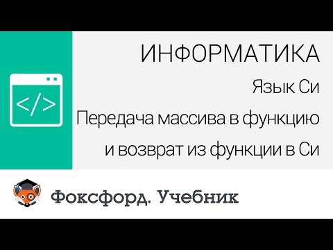 Информатика. Передача массива в функцию и возврат из функции в Си. Центр онлайн-обучения «Фоксфорд»