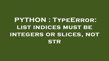 PYTHON : TypeError: list indices must be integers or slices, not str