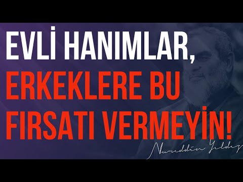 EVLİ HANIMLAR, ERKEKLERE BU FIRSATI VERMEYİN! | Nureddin Yıldız