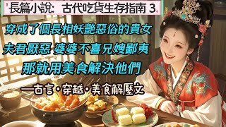 3.長篇小說《古代吃貨生存指南》03美食博主姜舒窈穿越了,穿成了個長相妖艷打扮媚俗的惡毒貴女,夫君厭惡,婆婆不喜 ,兄嫂鄙夷,她欲哭無淚。不過,世界上沒有什麼事情是一頓美食解決不了的,如果有,那就兩頓