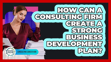 How Can A Consulting Firm Create A Strong Business Development Plan? - Consulting Career Hub