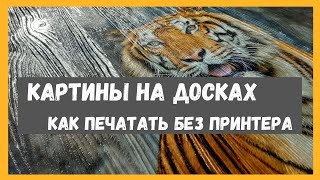 Картины на досках. Печать без УФ принтера. Переводные рисунки на дерево.