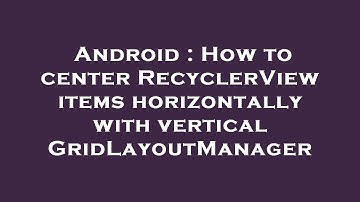 Android : How to center RecyclerView items horizontally with vertical GridLayoutManager