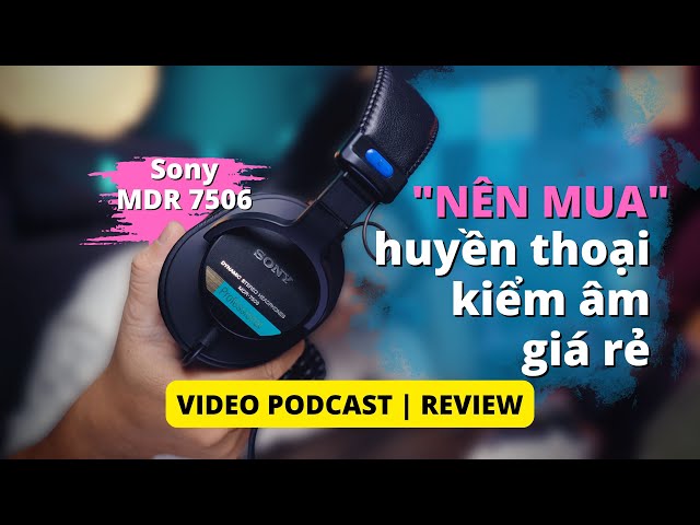 Vì sao PHẢI MUA TAI NGHE KIỂM ÂM khi làm Podcast, content creator và khoe Sony MDR 7506 huyền thoại