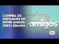Confira os destaques do Entre Amigos desta semana