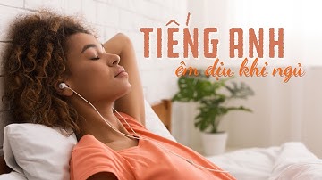 Luyện nghe Tiếng Anh khi ngủ  - Cảm âm tiếng Anh êm dịu