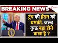 Breraking News: ट्रंप की ईरान को धमकी, जल्द कुछ बड़ा होने वाला है ?