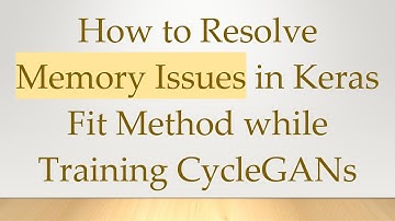 How to Resolve Memory Issues in Keras Fit Method while Training CycleGANs