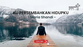 Kupersembahkan hidupku - Maria Shandi || Lagu Rohani Kristen - heavenlyworshipmusic