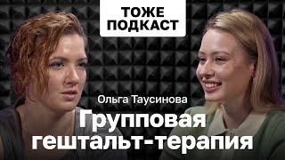 ТОЖЕ ПОДКАСТ #7: ОЛЬГА ТАУСИНОВА - ГРУППОВАЯ ГЕШТАЛЬТ-ТЕРАПИЯ