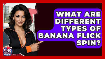 What Are Different Types Of Banana Flick Spin? - Ping Pong Prodigy