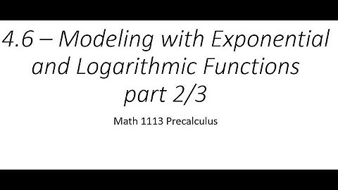 4.6 part 2/3– Modeling with Exponential and Logarithmic Functions (Math 1113 Precalculus)
