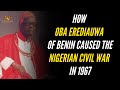 How oba erediauwa of benin caused the nigerian civil war in 1967