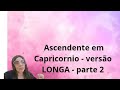 Ascendente em capricornio versão LONGA - parte 2 - Capricorn Rising part 2 of 2 parts