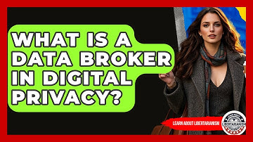 What Is A Data Broker In Digital Privacy? - Learn About Libertarianism