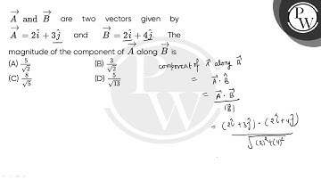 A#8594;#160;and#160;B#8594; are two vectors given bynbsp;A#8594;=2i^+3j^ and B#8594;=2i^+4j^. Th....