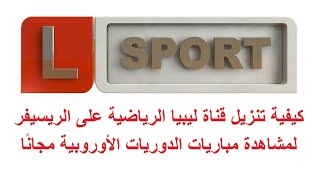 تنزيل قناة ليبيا الرياضية على الريسيفر لمشاهدة بعض مباريات الدوريات الأوروبية مجانًا على نايل سات