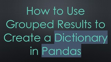 How to Use Grouped Results to Create a Dictionary in Pandas
