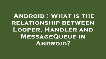 Android : What is the relationship between Looper, Handler and MessageQueue in Android?