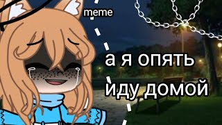 Meme |а я опять иду домой| Gacha Club