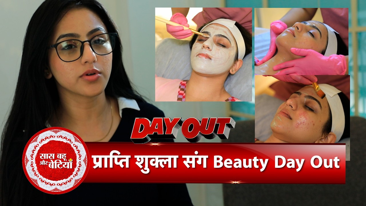Exclusive Beauty Day Out with Pati Brahmachari Fame Prapti Shukla | Saas Bahu Aur Betiyaan