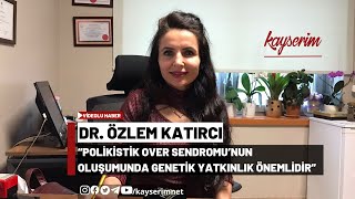 Dr. Özlem Katırcı, “Polikistik Over Sendromu’nun Oluşumunda Genetik Yatkınlık Önemlidir”