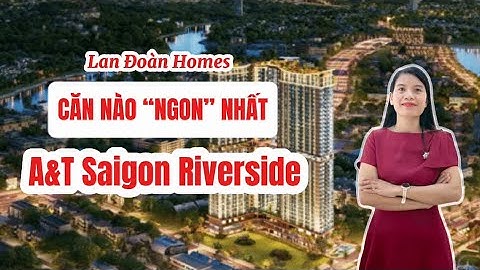 Căn nào Hot nhất, “ngon” nhất dự án A&T Saigon RiverSide
