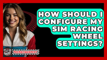 How Should I Configure My Sim Racing Wheel Settings? - The Racing Xpert