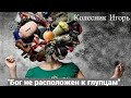 14.08.2022.Колесник Игорь ''Бог не расположен к глупцам''