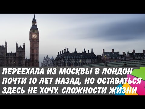 Переехала из Москвы в Лондон почти 10 лет назад, но оставаться здесь не хочу.