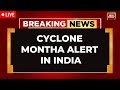 Cyclone Montha LIVE Tracker: Trains, Schools Cancelled As Andhra, Tamil Nadu, Odisha Brace For Storm