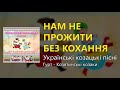 Нам не прожити без кохання Українські козацькі пісні Українські пісні Козацькі пісні