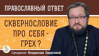 СКВЕРНОСЛОВИЕ ПРО СЕБЯ - ГРЕХ ?   Священник Владислав Береговой