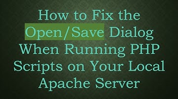 How to Fix the Open/Save Dialog When Running PHP Scripts on Your Local Apache Server