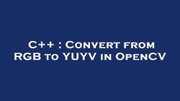C++ : Convert from RGB to YUYV in OpenCV