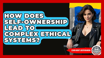 How Does Self-ownership Lead To Complex Ethical Systems? - Learn About Libertarianism