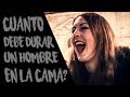 ¿CUANTO DEBE TARDAR UN HOMBRE EN LA CAMA?