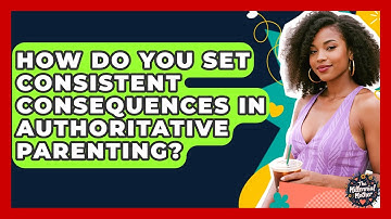 How Do You Set Consistent Consequences In Authoritative Parenting? - The Millennial Mother