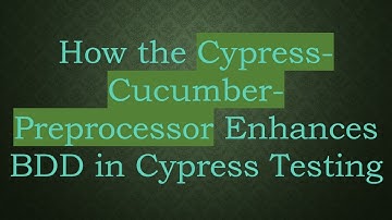 How the Cypress-Cucumber-Preprocessor Enhances BDD in Cypress Testing